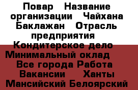 Повар › Название организации ­ Чайхана Баклажан › Отрасль предприятия ­ Кондитерское дело › Минимальный оклад ­ 1 - Все города Работа » Вакансии   . Ханты-Мансийский,Белоярский г.